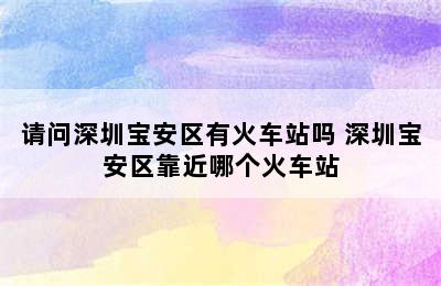 请问深圳宝安区有火车站吗 深圳宝安区靠近哪个火车站